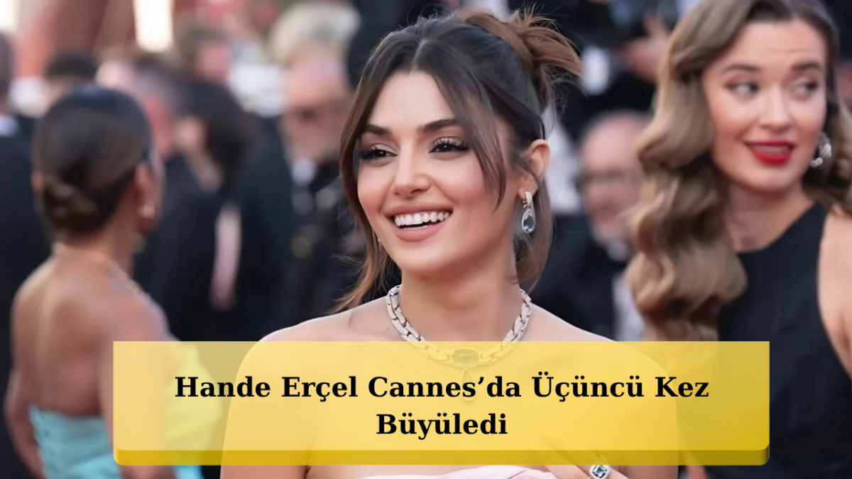 Cannes’da Hande Erçel Rüzgârı!