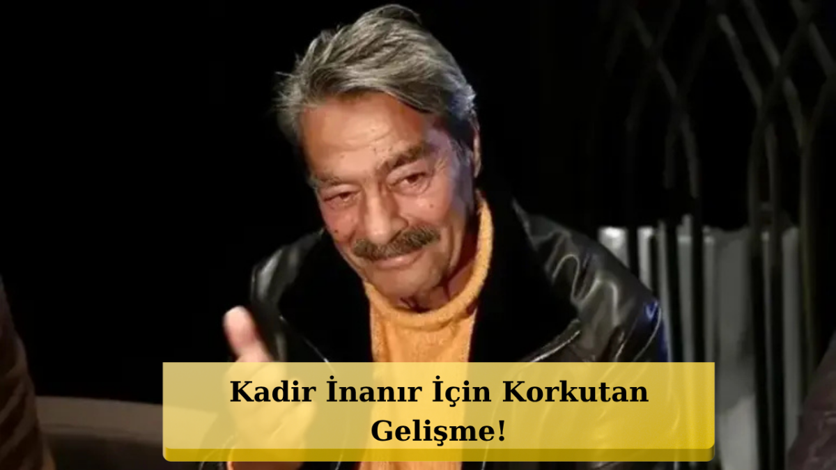Kadir İnanır’dan Endişelendiren Haber! Son Durumu Şoke Etti