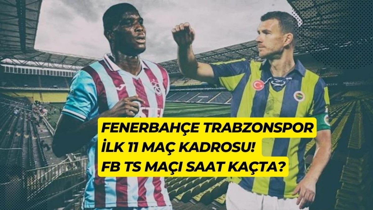 Fenerbahçe Trabzonspor ilk 11 maç kadrosu! FB TS maçı saat kaçta?
