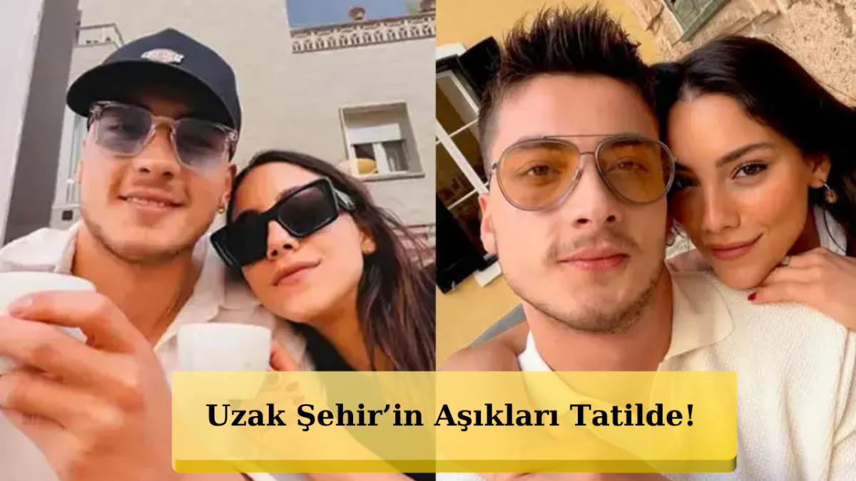 Uzak Şehir’in Aşıkları Atakan Özkaya ve Dilin Döğer Tatilde!