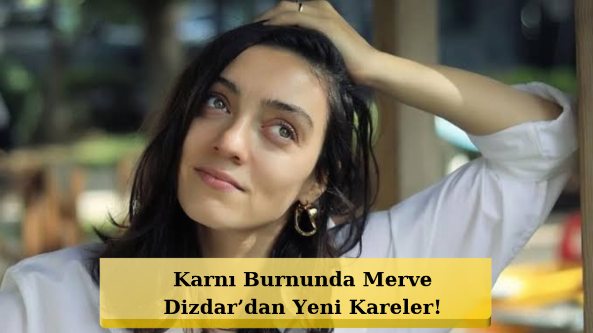 Ünlü Oyuncudan Müjdeli Haber! Merve Dizdar Erkek Bebek Bekliyor