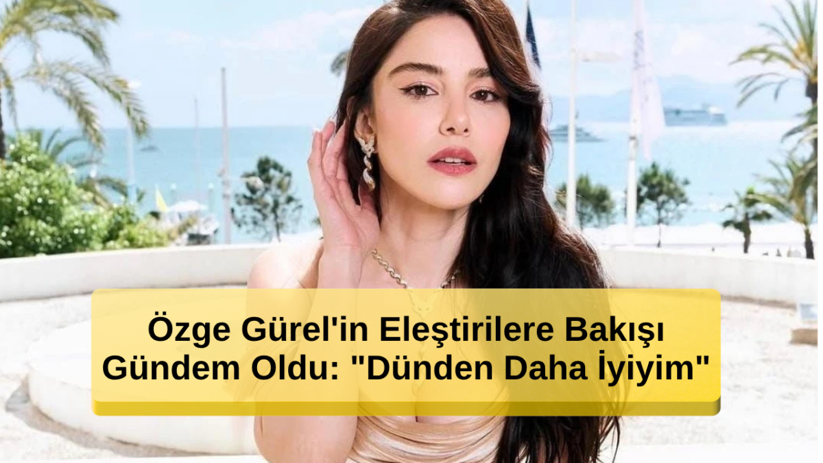 Özge Gürel'in Eleştirilere Bakışı Gündem Oldu: 