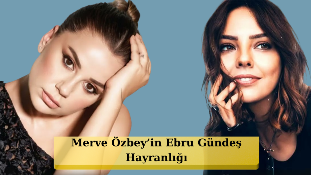 Merve Özbey'den Ebru Gündeş İtirafı: 