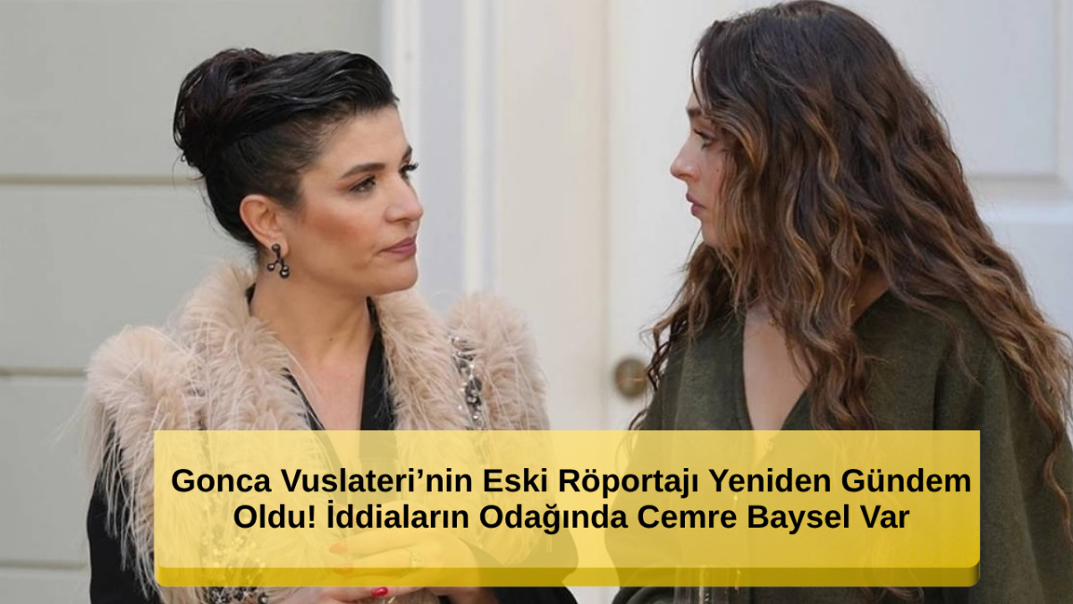 Gonca Vuslateri’nin Cemre Baysel Hakkındaki Sözleri Yeniden Gündem Oldu!