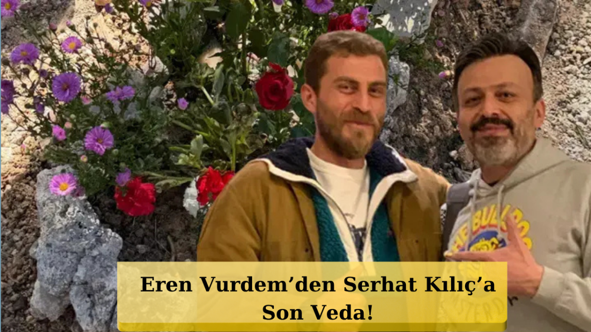 Eren Vurdem’in Serhat Kılıç Paylaşımı Yürekleri Dağladı
