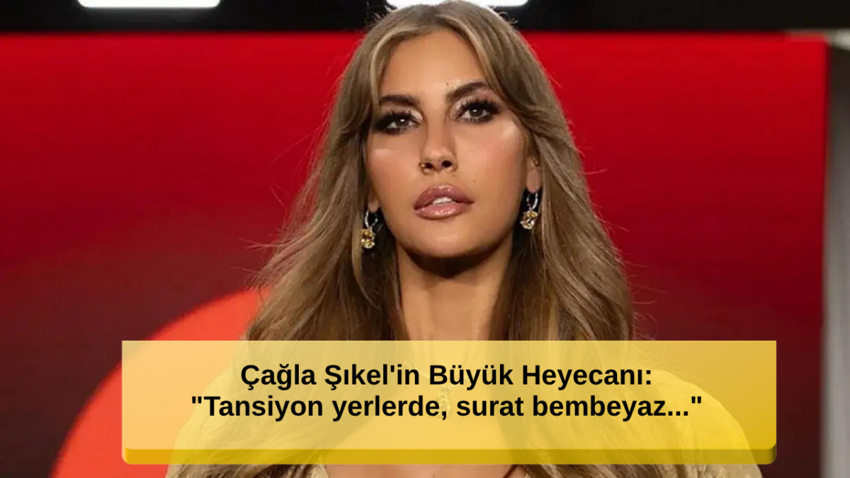 Çağla Şıkel'in Büyük Heyecanı: 