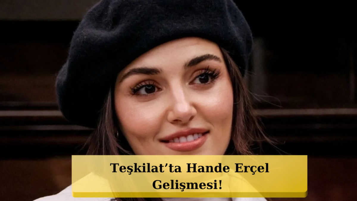 Hande Erçel Teşkilat’ta mı? Merak Edilen Soruya Yanıt Geldi
