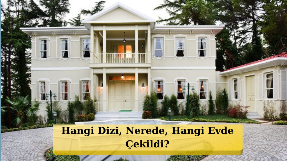 Bihter’in Yalısı, Ali Rıza Bey’in Köşkü: Efsane Dizi Evlerinin Gerçek Hikayesi